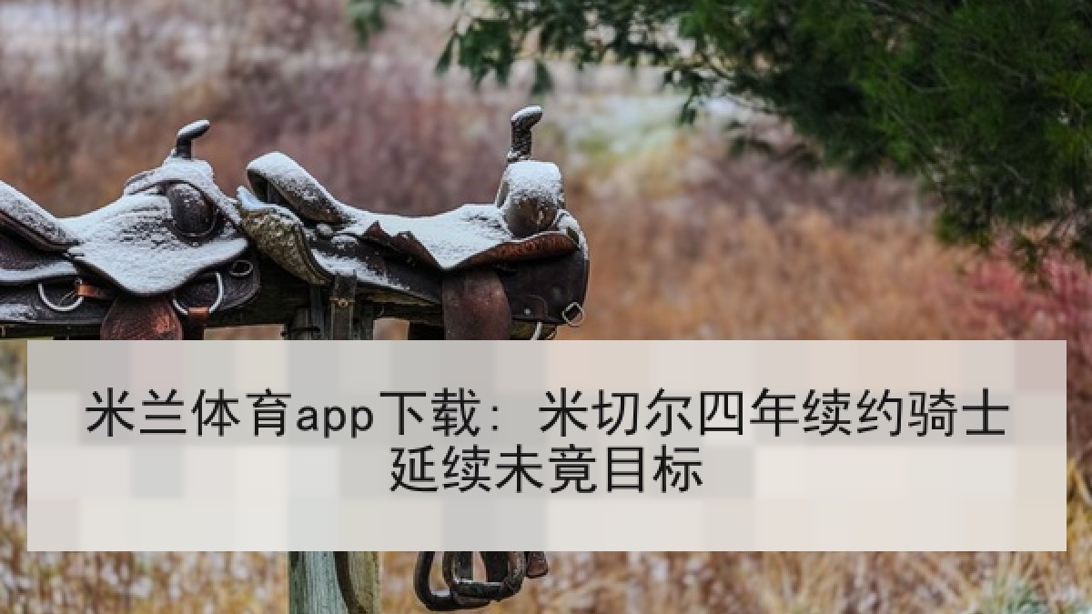 米兰体育app下载: 米切尔四年续约骑士延续未竟目标