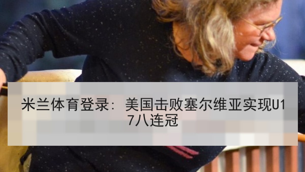 米兰体育登录: 美国击败塞尔维亚实现U17八连冠