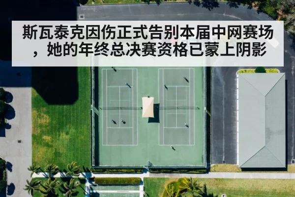 斯瓦泰克因伤正式告别本届中网赛场，她的年终总决赛资格已蒙上阴影
