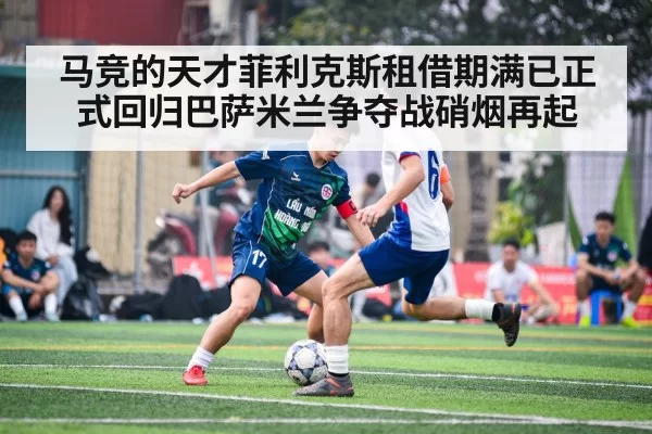 马竞的天才菲利克斯租借期满已正式回归巴萨米兰争夺战硝烟再起