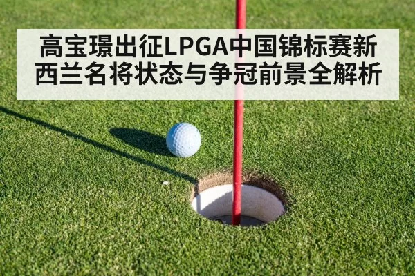 高宝璟出征LPGA中国锦标赛新西兰名将状态与争冠前景全解析