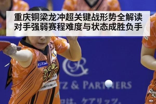 重庆铜梁龙冲超关键战形势全解读 对手强弱赛程难度与状态成胜负手